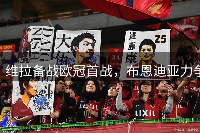 维拉备战欧冠首战，布恩迪亚力争赛季开门红