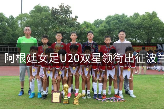 阿根廷女足U20双星领衔出征波兰世界杯